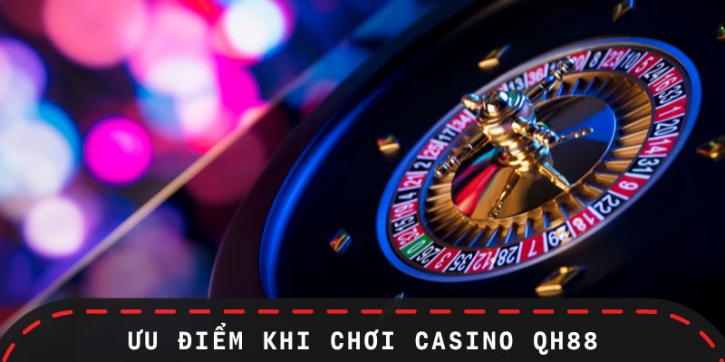 Ưu điểm khi chơi trên sảnh Casino QH88